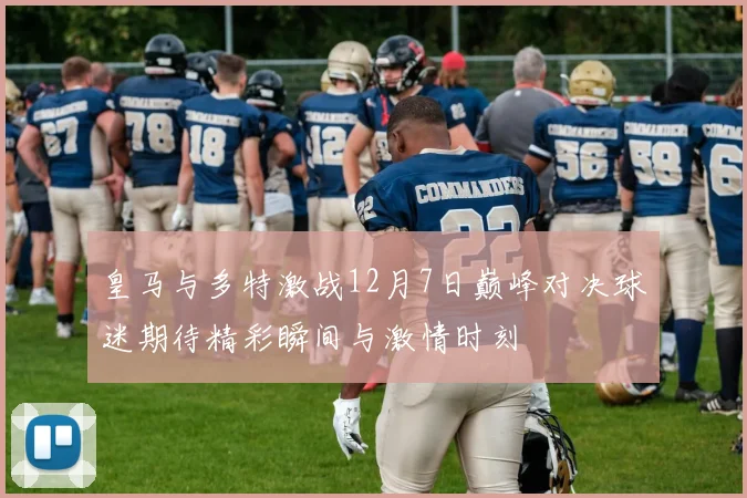 皇马与多特激战12月7日巅峰对决球迷期待精彩瞬间与激情时刻