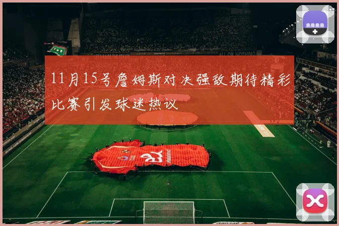 11月15号詹姆斯对决强敌期待精彩比赛引发球迷热议