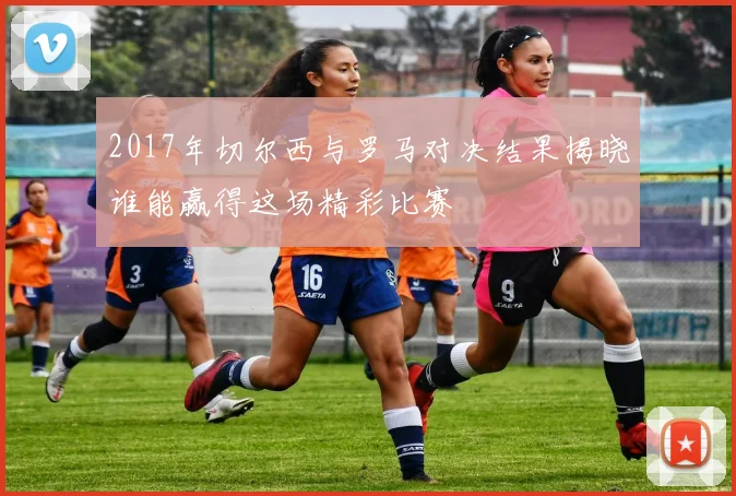 2017年切尔西与罗马对决结果揭晓谁能赢得这场精彩比赛